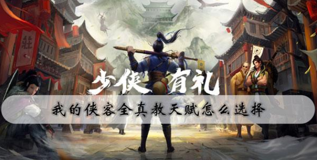 我的侠客全真教天赋选择攻略