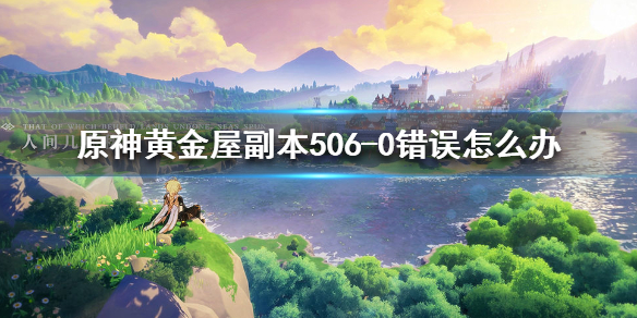 原神黄金屋副本506-0错误处理办法分享