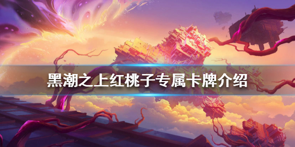 黑潮之上红桃子专属卡牌技能效果解析