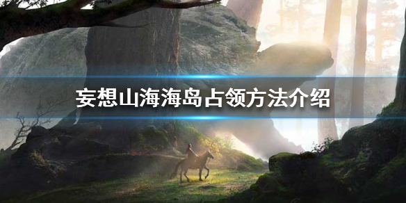 妄想山海占领海岛技巧分享