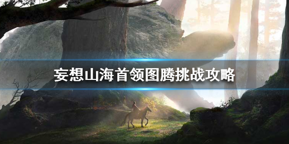 妄想山海首领图腾挑战攻略分享