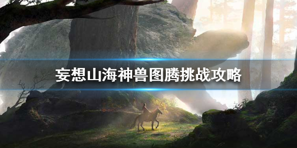妄想山海神兽图腾挑战攻略分享