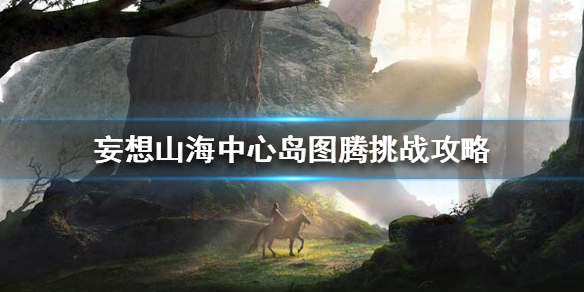 妄想山海中心岛图腾挑战方法分享