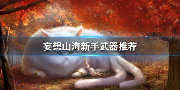 妄想山海新手所用武器推荐分享