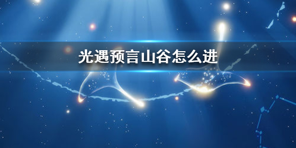 Sky光遇进入预言山谷攻略分享