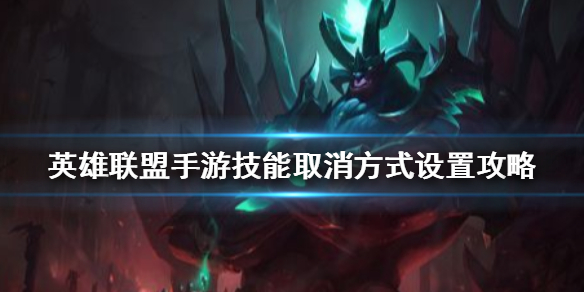 lol手游技能取消方式设置流程分享