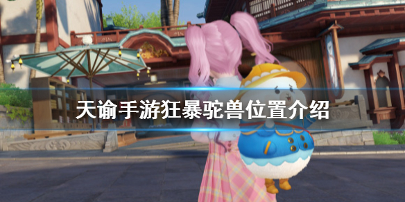 天谕手游狂暴驼兽所在位置分享