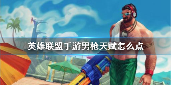 英雄联盟手游男枪怎么选择天赋