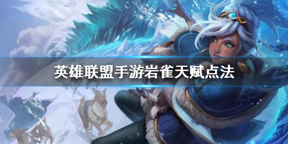 英雄联盟手游岩雀天赋如何点