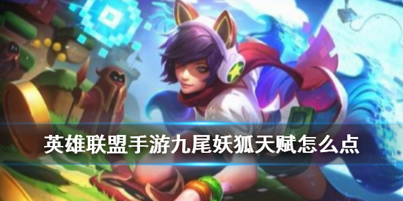 英雄联盟手游九尾妖狐阿狸怎么选择天赋