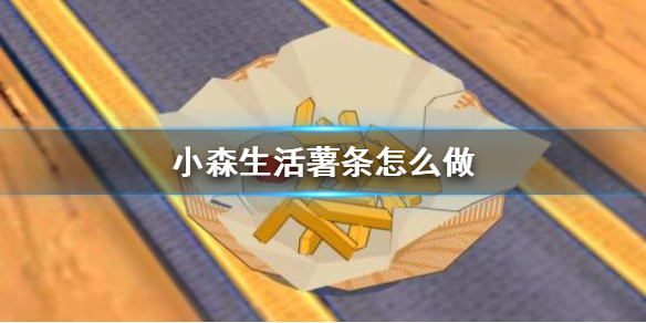 小森生活薯条如何制作