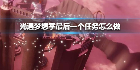 光遇梦想季最后一个任务如何完成