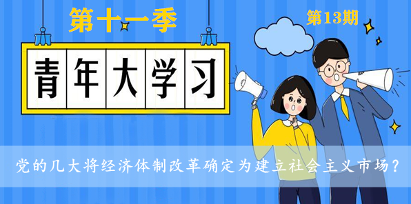 党的几大将经济体制改革确定为建立社会主义市场？