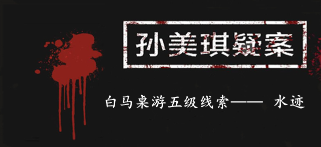 孙美琪疑案：白马桌游五级线索——水迹