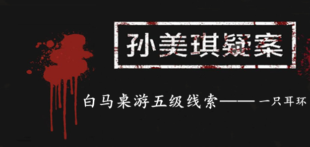 孙美琪疑案：白马桌游五级线索——一只耳环