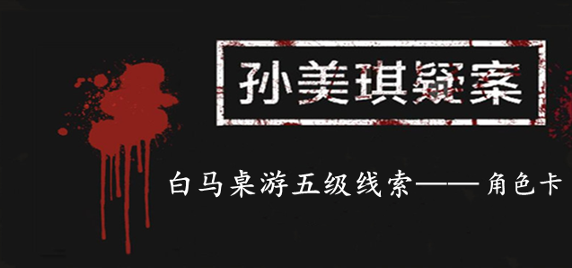 孙美琪疑案：白马桌游五级线索——角色卡