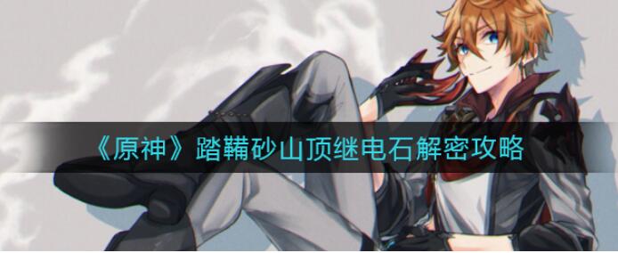原神踏鞴砂山继电石任务如何解谜