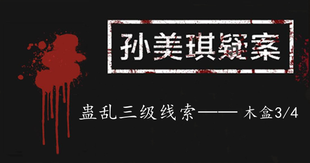 孙美琪疑案：蛊乱三级线索——木盒3/4