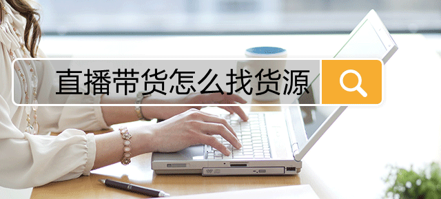 抖音直播带货的货源哪里找