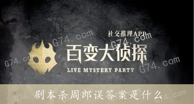 百变大侦探剧本杀周郎误答案是什么