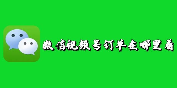 微信视频号订单在哪查看