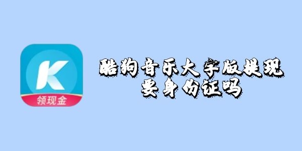 酷狗音乐大字版提现需要身份证吗