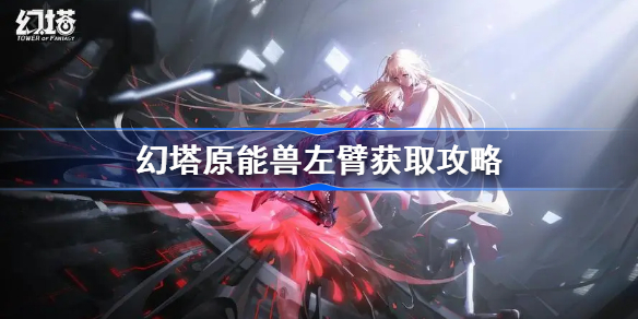 幻塔原能兽左臂如何获得