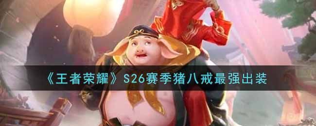 王者荣耀S26赛季猪八戒怎么出装？