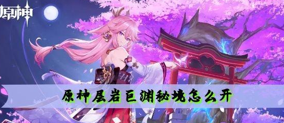 原神层岩巨渊秘境怎么玩