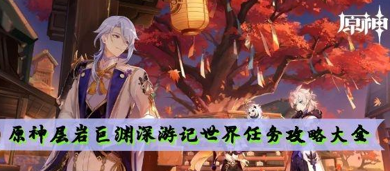 原神层岩巨渊深游记世界任务怎么完成