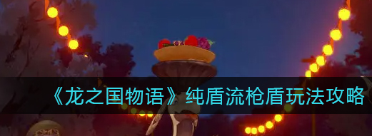 龙之国物语纯盾流枪盾怎么玩的