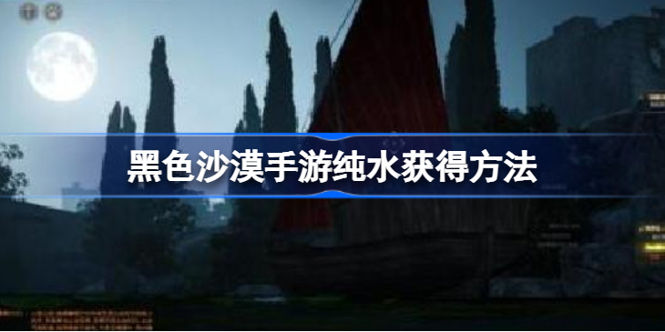 黑色沙漠纯水怎么获得