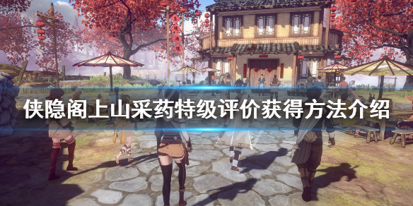 侠隐阁上山采药获得特级评价攻略一览