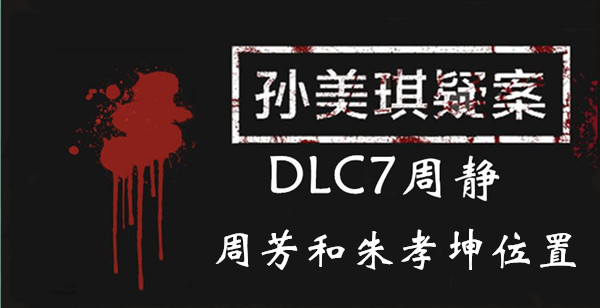 孙美琪疑案DLC7线索周静周芳和朱孝坤的位置