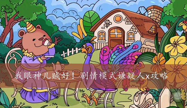 我眼神儿贼好！剧情模式嫌疑人x攻略
