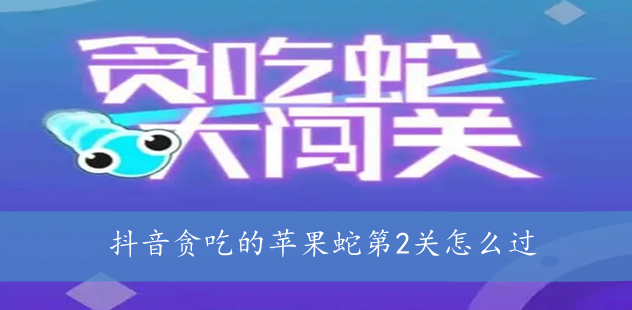 抖音贪吃的苹果蛇第2关怎么过