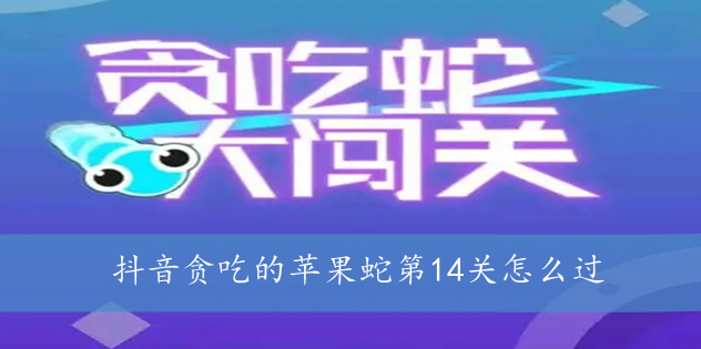 抖音贪吃的苹果蛇第14关怎么过