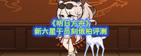 明日方舟六星干员术士刻俄柏属性技能图鉴一览