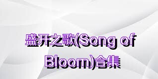盛开之歌(Song of Bloom)合集