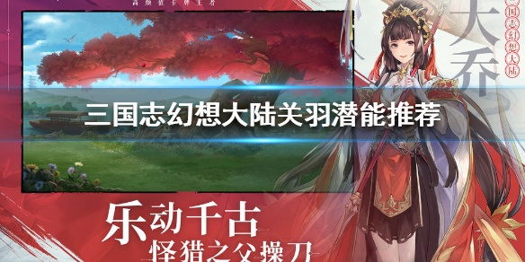 三国志幻想大陆关羽潜能推荐加点方案