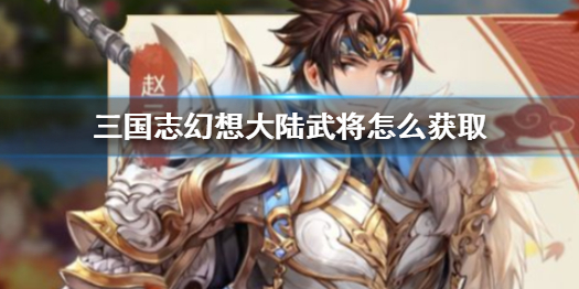 三国志幻想大陆武将获得攻略分享