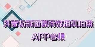 抖音奶瓶面膜特效相机拍照APP合集