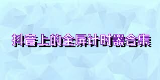 抖音上的全屏计时器合集