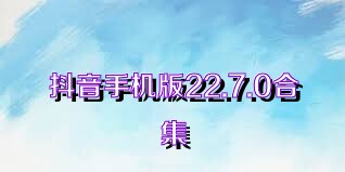 抖音手机版22.7.0合集