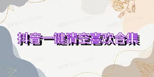 抖音一键清空喜欢合集