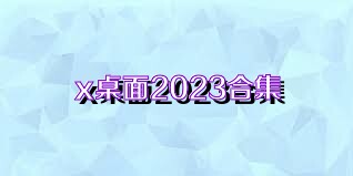 x桌面2023合集