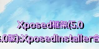 Xposed框架(5.0/6.0版):XposedInstaller合集