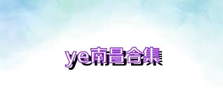 ye南昌合集