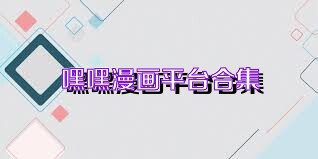 嘿嘿漫画平台合集
