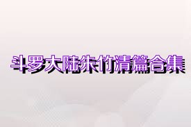 斗罗大陆朱竹清篇合集
